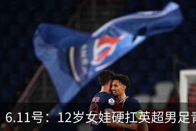 6.11号：12岁女娃硬扛英超男足青训，意大利裁判惊掉下巴，中国小将点杀埃弗顿夺冠